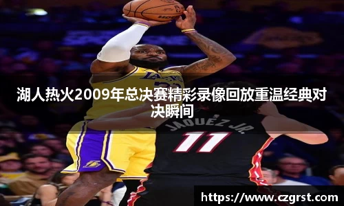 湖人热火2009年总决赛精彩录像回放重温经典对决瞬间