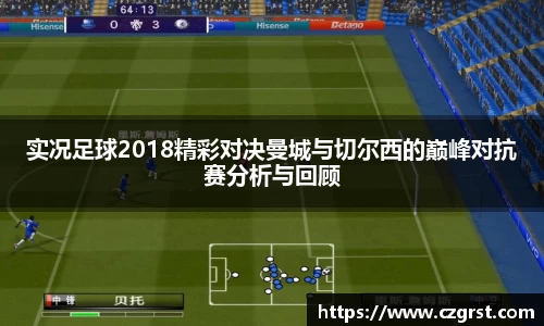 实况足球2018精彩对决曼城与切尔西的巅峰对抗赛分析与回顾