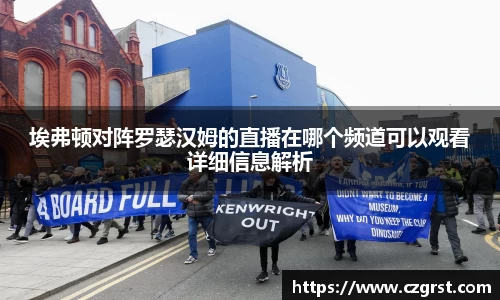 埃弗顿对阵罗瑟汉姆的直播在哪个频道可以观看详细信息解析